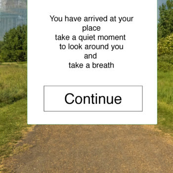 screen shot of mobile app with a message - 'you have arrived at your place take a quiet moment to look around you and take a breath, with a continue button and a path to trees and buildings in the background